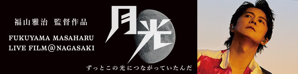 FUKUYAMA MASAHARU LIVE FILM＠NAGASAKI　月光 ずっとこの光につながっていたんだ